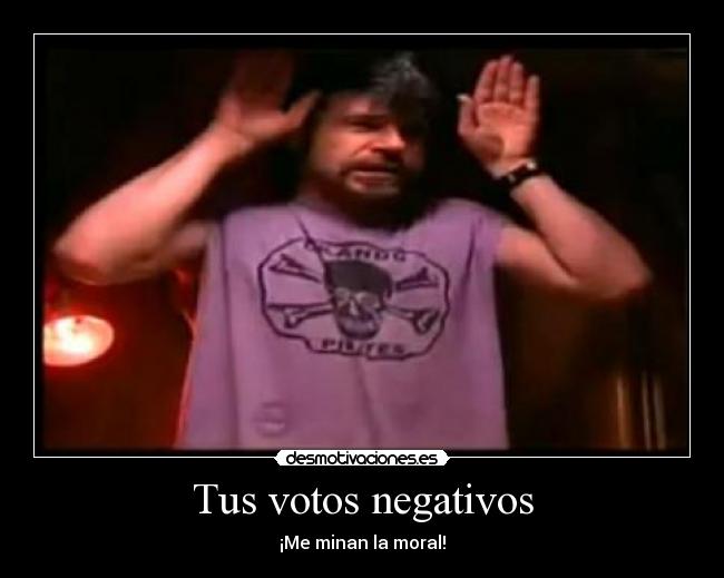 Tus votos negativos - ¡Me minan la moral!