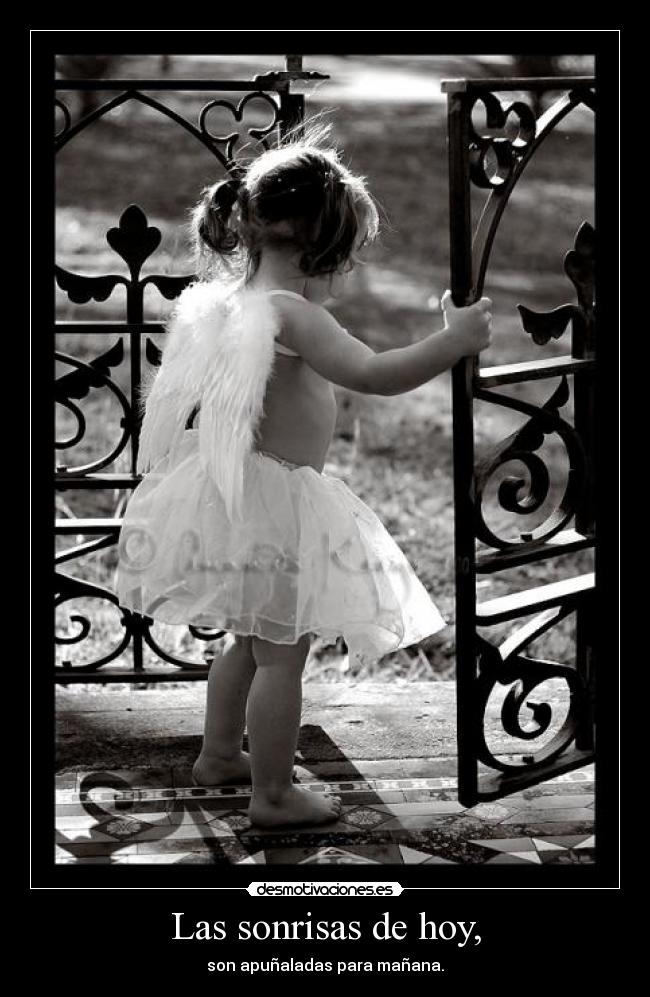 Las sonrisas de hoy, - son apuñaladas para mañana.
