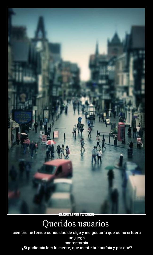 Queridos usuarios - siempre he tenido curiosidad de algo y me gustaría que como si fuera un juego
contestarais.
¿Si pudierais leer la mente, que mente buscaríais y por qué?