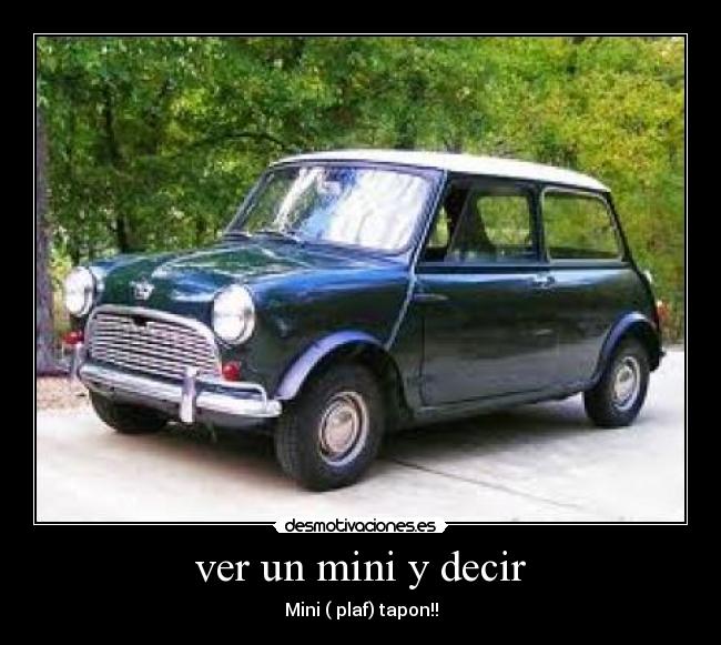 ver un mini y decir - Mini ( plaf) tapon!!