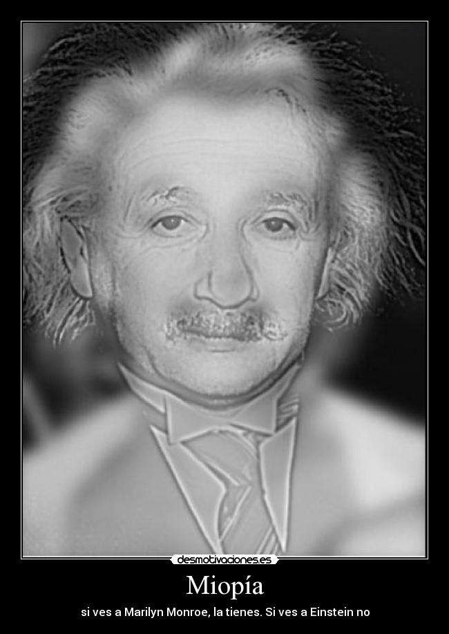Miopía - si ves a Marilyn Monroe, la tienes. Si ves a Einstein no