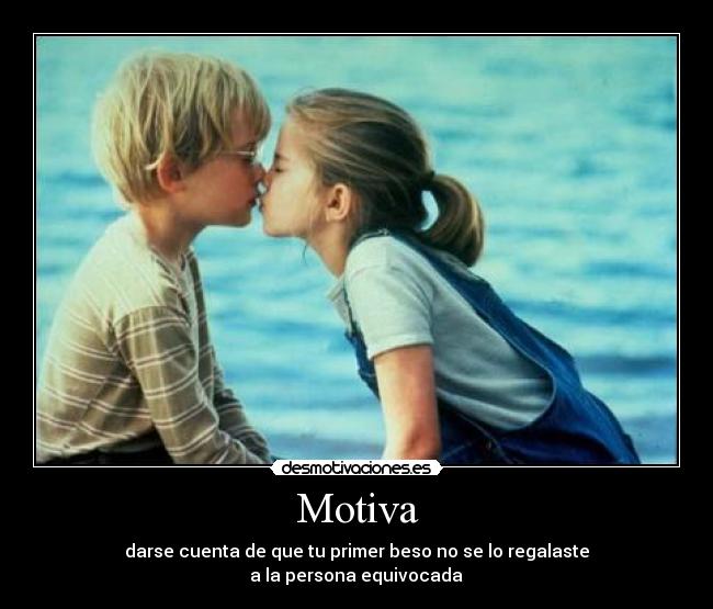 Motiva - darse cuenta de que tu primer beso no se lo regalaste
 a la persona equivocada 