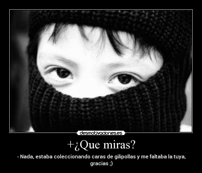 +¿Que miras? -