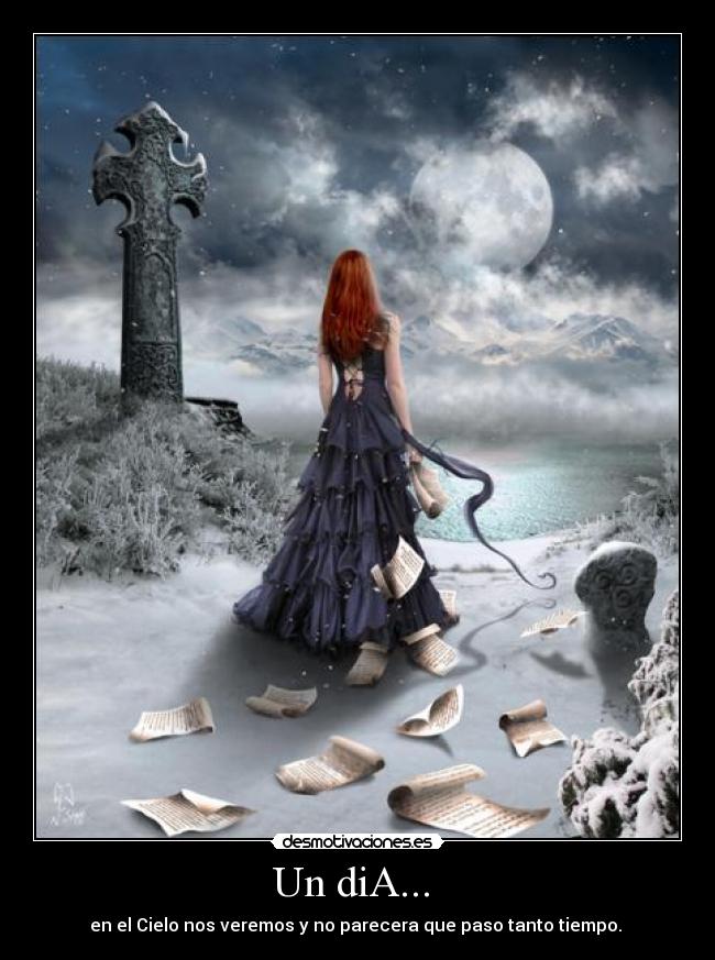 Un diA...  - en el Cielo nos veremos y no parecera que paso tanto tiempo. 