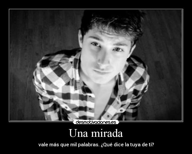 Una mirada - vale más que mil palabras. ¿Qué dice la tuya de ti?