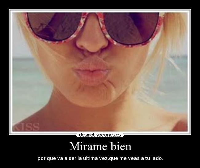 Mirame bien - por que va a ser la ultima vez,que me veas a tu lado.