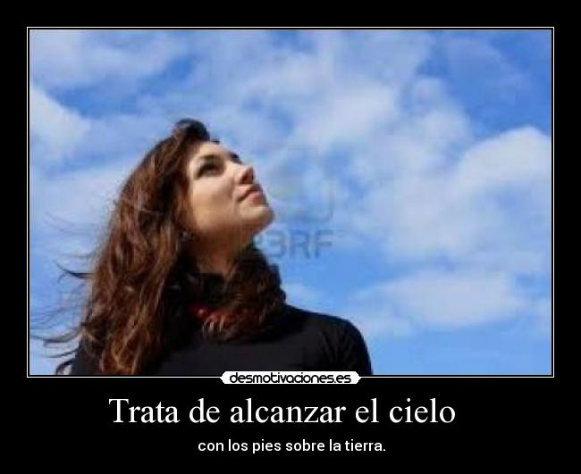 Trata de alcanzar el cielo - con los pies sobre la tierra.