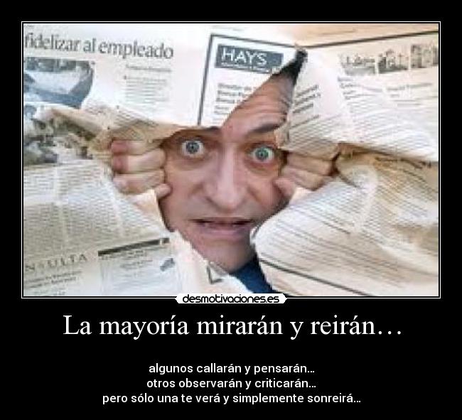 La mayoría mirarán y reirán… -
algunos callarán y pensarán…
otros observarán y criticarán…
pero sólo una te verá y simplemente sonreirá…