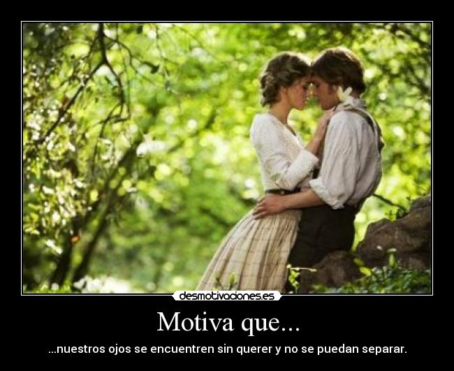 Motiva que... - ...nuestros ojos se encuentren sin querer y no se puedan separar.