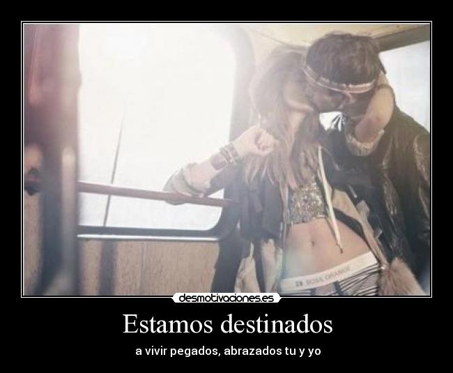 Estamos destinados -  a vivir pegados, abrazados tu y yo