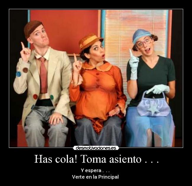 Has cola! Toma asiento . . . -