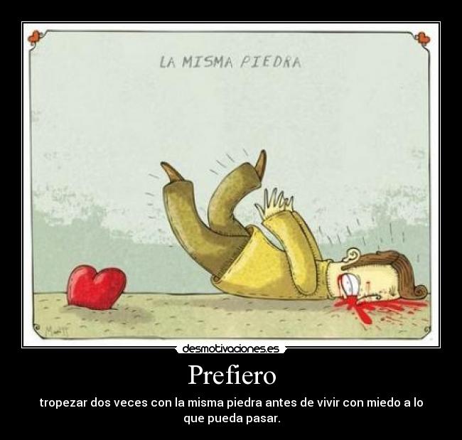 Prefiero - tropezar dos veces con la misma piedra antes de vivir con miedo a lo
que pueda pasar.