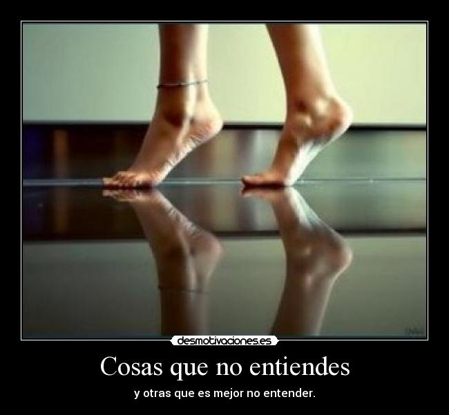 Cosas que no entiendes - y otras que es mejor no entender.