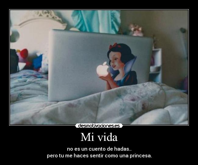 Mi vida - no es un cuento de hadas..
pero tu me haces sentir como una princesa.