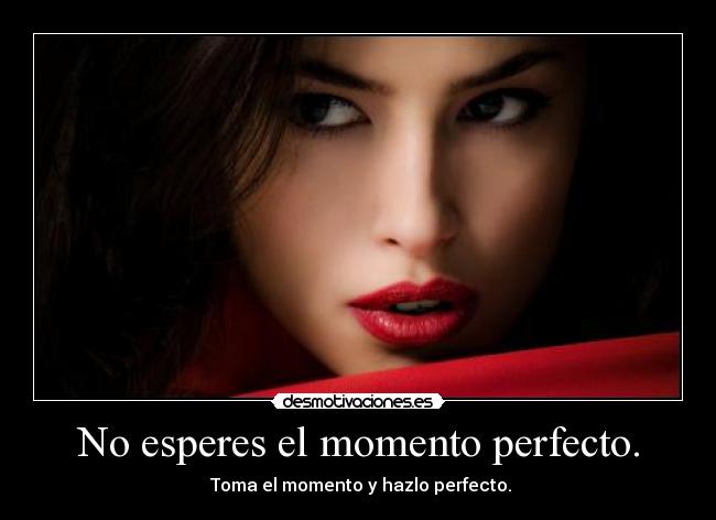 No esperes el momento perfecto. -