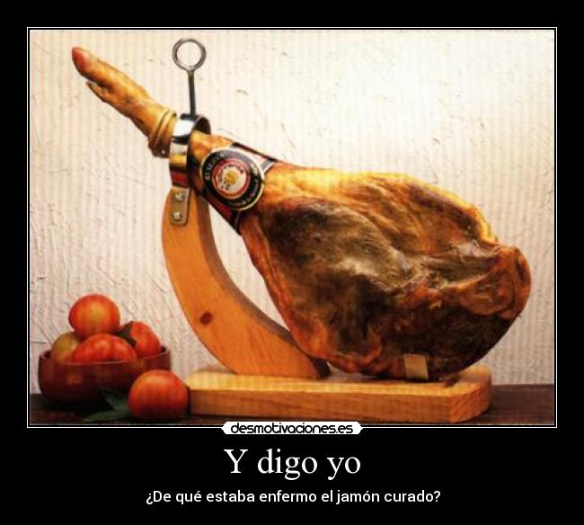 Y digo yo - ¿De qué estaba enfermo el jamón curado?