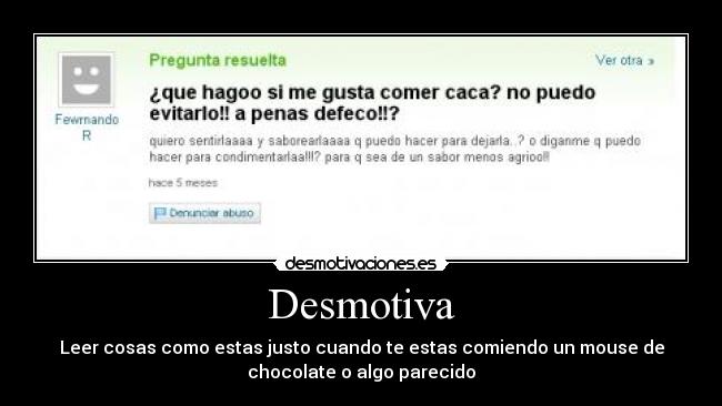 Desmotiva - Leer cosas como estas justo cuando te estas comiendo un mouse de
chocolate o algo parecido