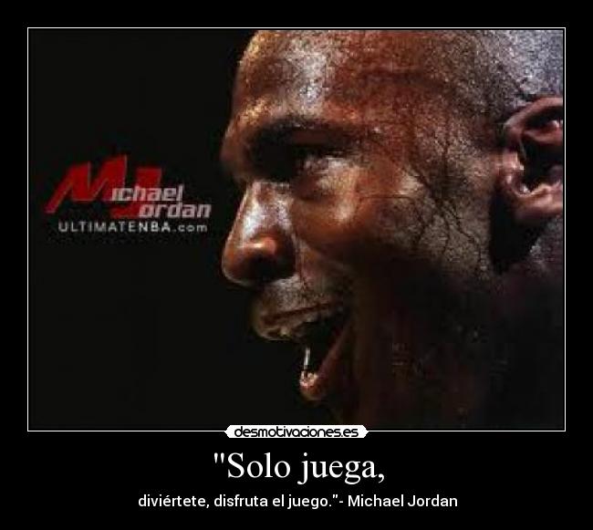 Solo juega, - diviértete, disfruta el juego.- Michael Jordan