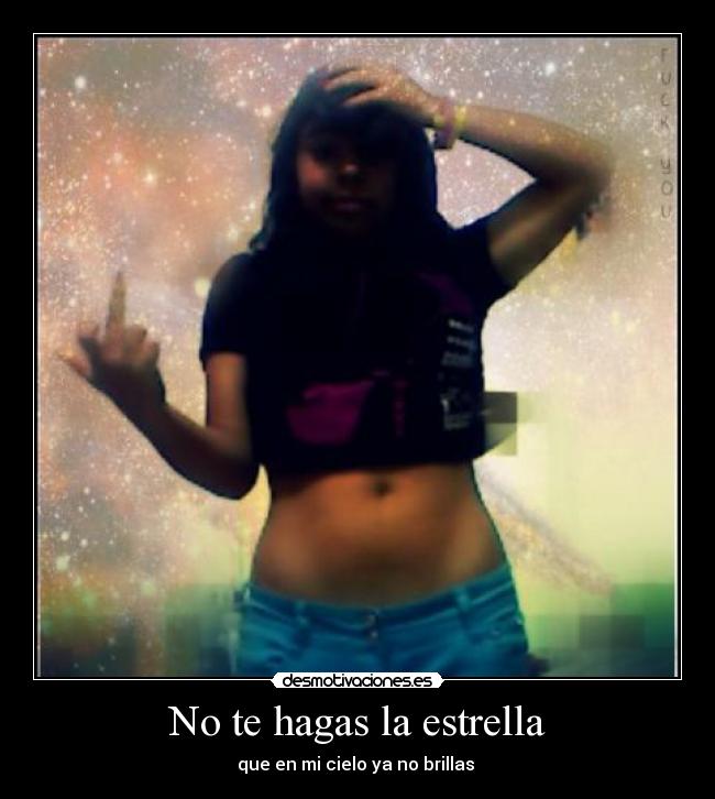 No te hagas la estrella - que en mi cielo ya no brillas