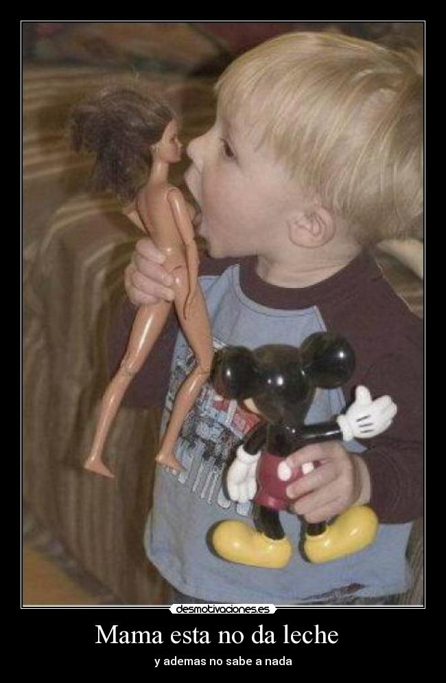 Mama esta no da leche - y ademas no sabe a nada