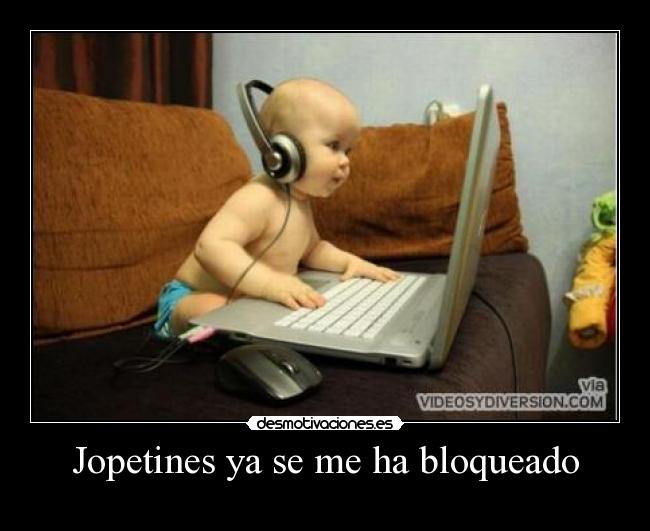 Jopetines ya se me ha bloqueado -