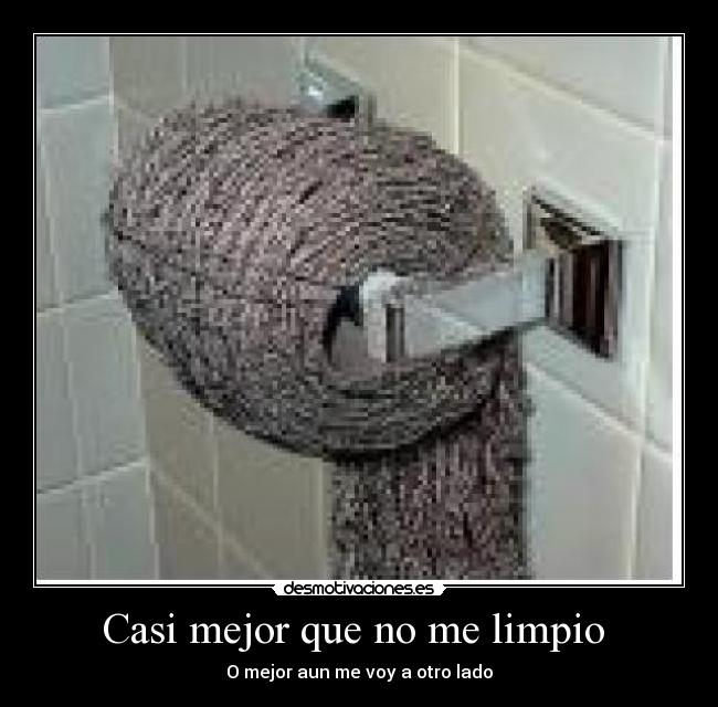 Casi mejor que no me limpio  - O mejor aun me voy a otro lado