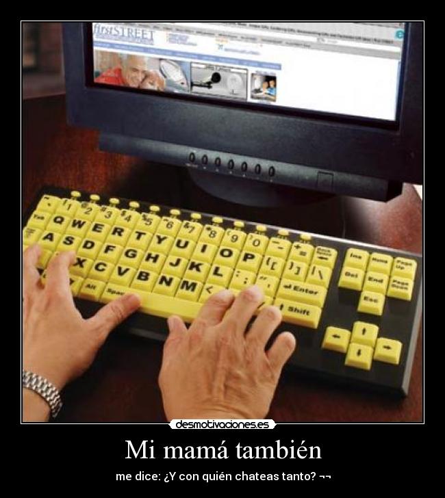 Mi mamá también - me dice: ¿Y con quién chateas tanto? ¬¬
