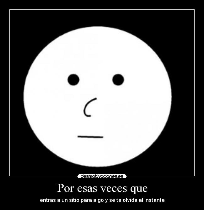 Por esas veces que - entras a un sitio para algo y se te olvida al instante