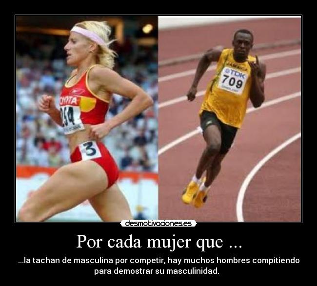 Por cada mujer que ... - ...la tachan de masculina por competir, hay muchos hombres compitiendo
para demostrar su masculinidad.