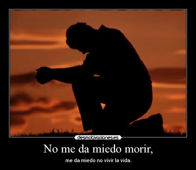 No me da miedo morir, - me da miedo no vivir la vida.