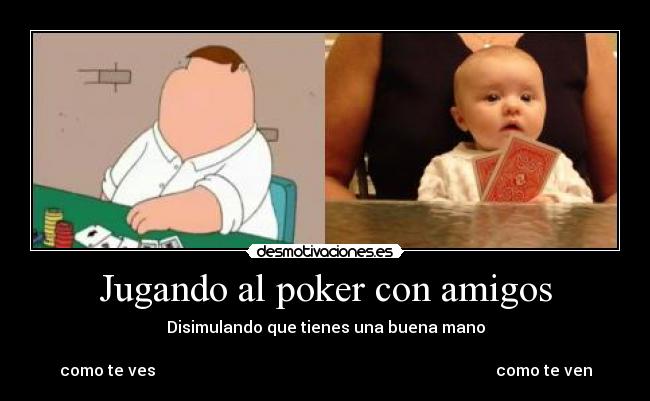 Jugando al poker con amigos - Disimulando que tienes una buena mano

como te ves                                                                                     como te ven