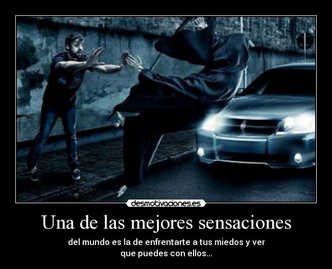 Una de las mejores sensaciones - del mundo es la de enfrentarte a tus miedos y ver
que puedes con ellos...