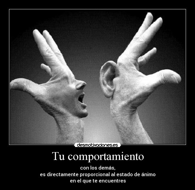 Tu comportamiento - con los demás,
es directamente proporcional al estado de ánimo
en el que te encuentres