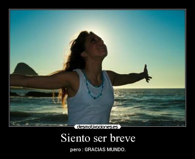 Siento ser breve - pero : GRACIAS MUNDO.