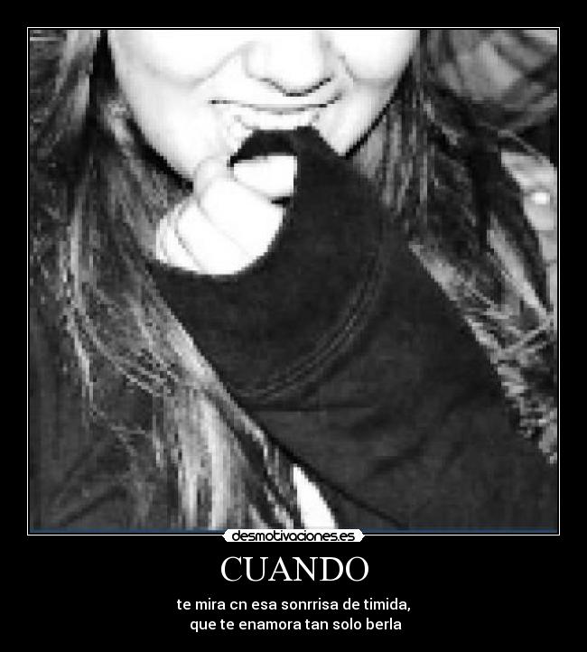 CUANDO - te mira cn esa sonrrisa de timida,
que te enamora tan solo berla