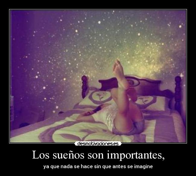 Los sueños son importantes, - ya que nada se hace sin que antes se imagine