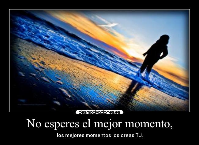No esperes el mejor momento, - 