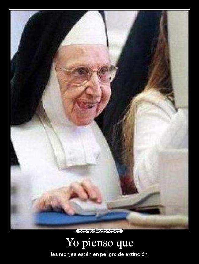 Yo pienso que - las monjas están en peligro de extinción.