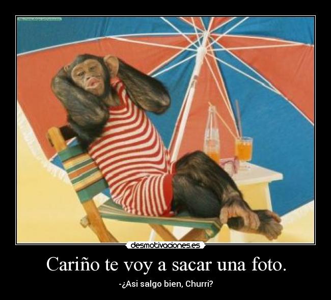 Cariño te voy a sacar una foto. - -¿Asi salgo bien, Churri?