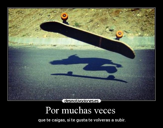 Por muchas veces  - que te caigas, si te gusta te volveras a subir.