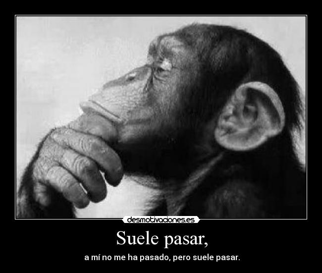 Suele pasar, - a mí no me ha pasado, pero suele pasar.