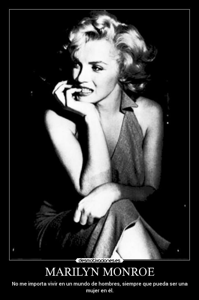 MARILYN MONROE - No me importa vivir en un mundo de hombres, siempre que pueda ser una
mujer en él.