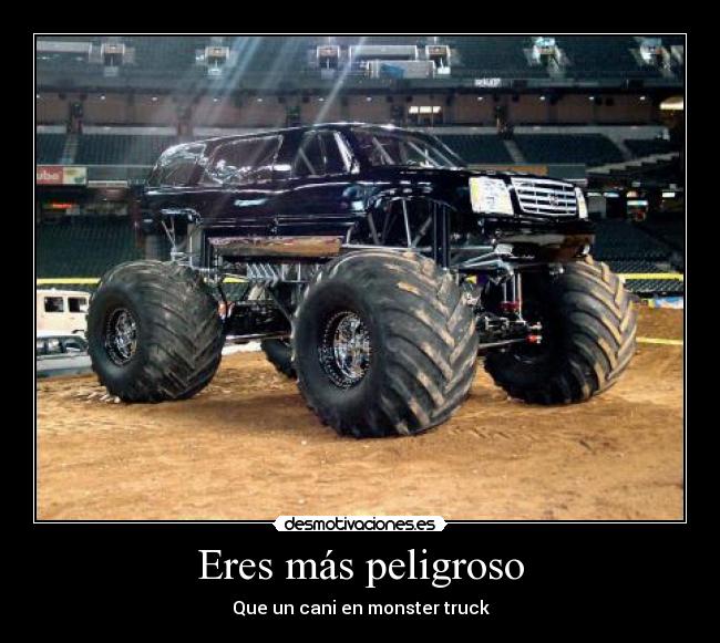 Eres más peligroso - Que un cani en monster truck