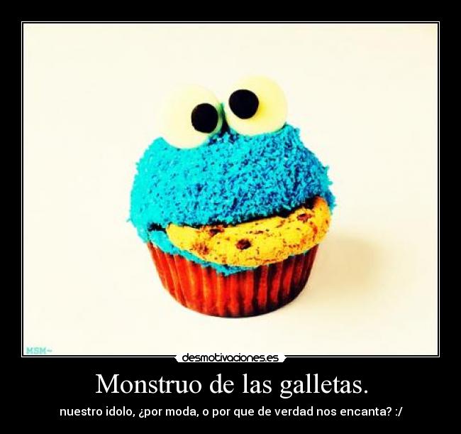Monstruo de las galletas. - nuestro idolo, ¿por moda, o por que de verdad nos encanta? :/