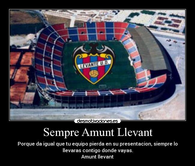 Sempre Amunt Llevant - Porque da igual que tu equipo pierda en su presentacion, siempre lo
llevaras contigo donde vayas.
Amunt llevant