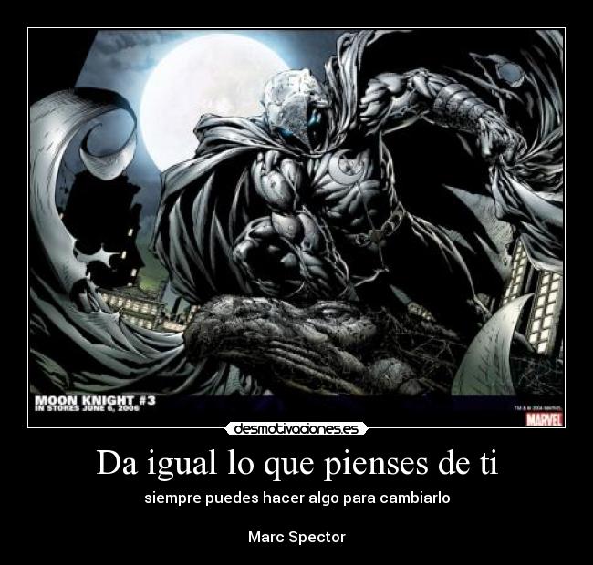 Da igual lo que pienses de ti - siempre puedes hacer algo para cambiarlo
Marc Spector