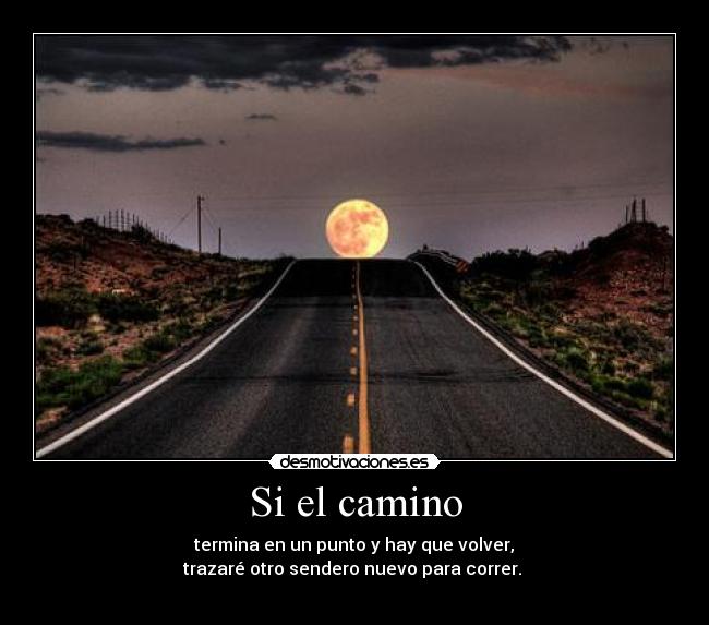 Si el camino - termina en un punto y hay que volver,
trazaré otro sendero nuevo para correr.