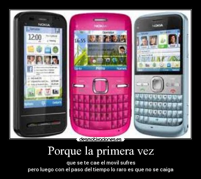 Porque la primera vez - que se te cae el movil sufres
pero luego con el paso del tiempo lo raro es que no se caiga