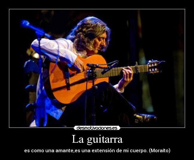 La guitarra - es como una amante,es una extensión de mi cuerpo. (Moraíto)