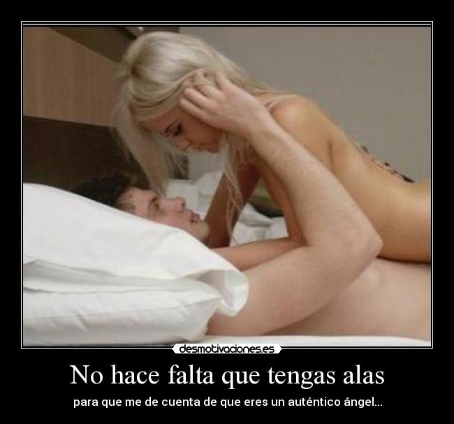 No hace falta que tengas alas - para que me de cuenta de que eres un auténtico ángel...